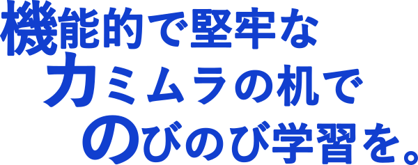 機能的で堅牢なカミムラの机でのびのび学習を。