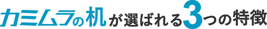 カミムラの机が選ばれる３つの理由